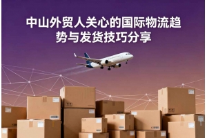 中山外貿(mào)人關(guān)心的國際物流趨勢與發(fā)貨技巧分享