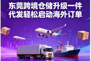 東莞跨境倉(cāng)儲(chǔ)升級(jí)一件代發(fā)輕松啟動(dòng)海外訂單