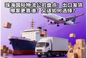 珠海國際物流公司盤點：出口發貨哪家更靠譜？又該如何選擇？