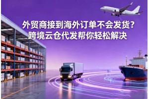 外貿(mào)商接到海外訂單不會發(fā)貨？跨境云倉代發(fā)幫你輕松解決