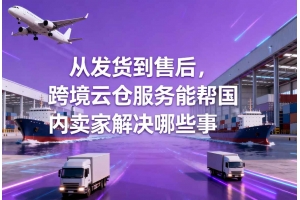 從發(fā)貨到售后，跨境云倉服務(wù)能幫國內(nèi)賣家解決哪些事