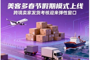 美客多春節假期模式上線，跨境賣家發貨考核迎來彈性窗口
