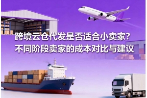 跨境云倉代發(fā)是否適合小賣家？不同階段賣家的成本對比與建議