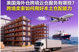 美國海外倉跨境云倉服務(wù)有哪些？跨境賣家如何用好本土倉配能力