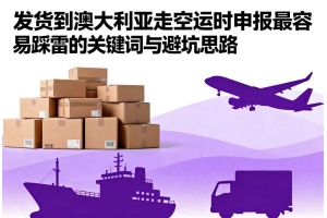 發貨到澳大利亞走空運時申報最容易踩雷的關鍵詞與避坑思路